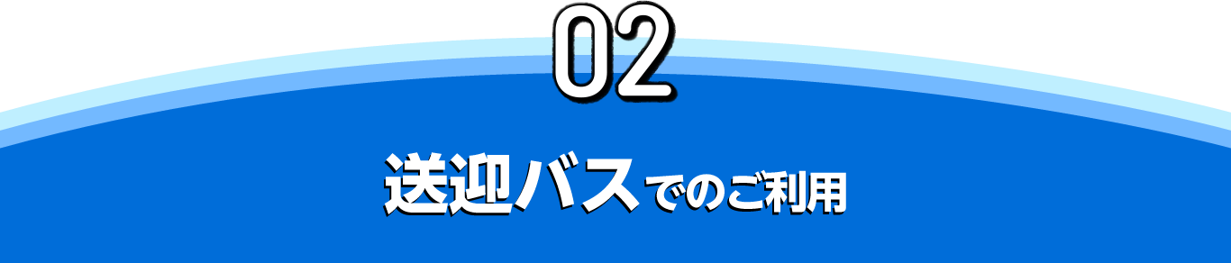 02 送迎バスでのご利用