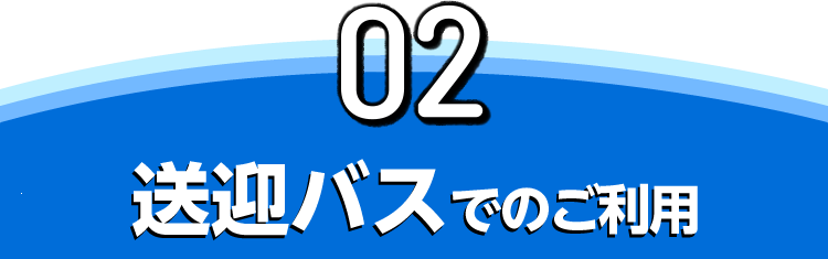 02 送迎バスでのご利用