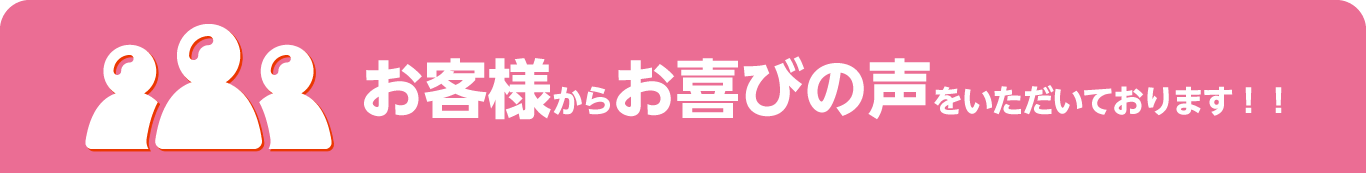 お客様からのお喜びの声をいただいております！！