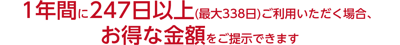 1年間に247日以上(最大338日)ご利用いただく場合、お得な金額をご提示できます