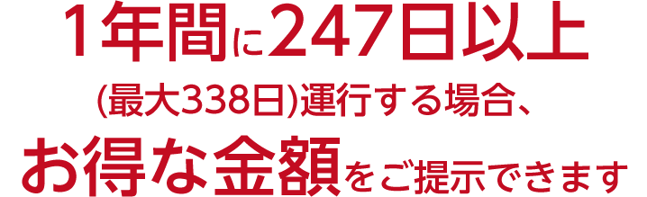 1年間に247日以上(最大338日)ご利用いただく場合、お得な金額をご提示できます